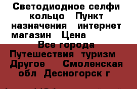 Светодиодное селфи кольцо › Пункт назначения ­ интернет магазин › Цена ­ 1 490 - Все города Путешествия, туризм » Другое   . Смоленская обл.,Десногорск г.